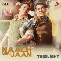 Naach Meri Jaan (From "Tubelight") Nakash Aziz,Pritam Chakraborty,Tushar Joshi,Kamaal Khan,Dev Negi Song Download Mp3