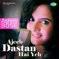 Ajeeb Dastan Hai Yeh Ashmi Bose Song Download Mp3