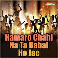 Hamaro Chahi Na Ta Babal Ho Jae songs mp3