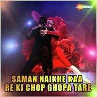 Saman Naikhe Kaa Re Ki Chop Ghopa Tare songs mp3