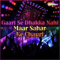 Gaari Se Dhakka Nahi Maar Sahar Ke Chauri songs mp3