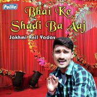 Bhai Ke Shadi Ba Aaj Jakhmi Anil Yadav Song Download Mp3