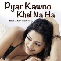 Pyar Kawno Khel Na Khesari Lal,Neha Song Download Mp3