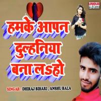Hamke Aapan Dulhaniya Bana La Ho Anshu Bala,Dhiraj Bihari Song Download Mp3