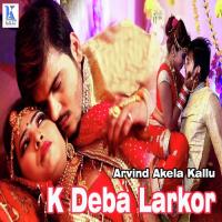 K Deba Larkor Arvind Akela Song Download Mp3