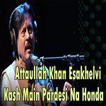 Kash Main Pardesi Na Honda Attaullah Khan Esakhelvi Song Download Mp3