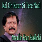 Kal Oh Kaun Si Tere Naal Attaullah Khan Esakhelvi Song Download Mp3