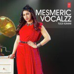 Mesmeric Vocalzz - Tulsi Kumar songs mp3