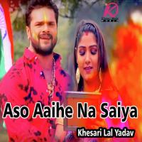 Aso Aaihe Na Saiya Khesari Lal Yadav Song Download Mp3