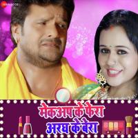 Makeup Ke Phera Aragh Ke Bera Khesari Lal Yadav,Priyanka Singh Song Download Mp3