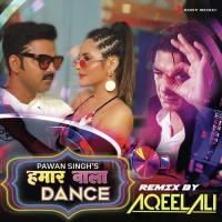Hamaar Wala Dance (Remix By Aqeel Ali) Pawan Singh & Aqeel Ali,DJ Aqeel,Pawan Singh Song Download Mp3