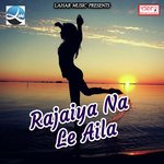 Rajaiya Na Le Aila Ganga Gunjan Song Download Mp3