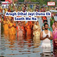 Aragh Dihal Jayi Dunu Ek Saath Me Na Puja Raj Yadav Song Download Mp3