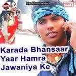 Karada Bhansaar Yaar Hamra Jawaniya Ke songs mp3