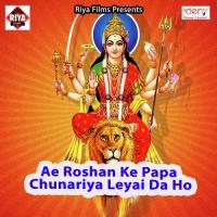 Ae Roshan Ke Papa Chunariya Leyai Da Ho songs mp3