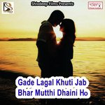 Gade Lagal Khuti Jab Bhar Mutthi Dhaini Ho songs mp3