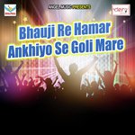 Bhauji Re Hamar Ankhiyo Se Goli Mare songs mp3