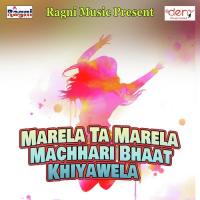 Marela Ta Marela Machhari Bhaat Khiyawela Akshay Pandey Song Download Mp3