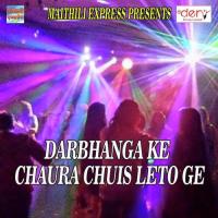 Darbhanga Ke Chaura Chuis Leto Ge songs mp3
