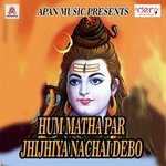 Hum Matha Par Jhijhiya Nachai Debo Ashok Anari Song Download Mp3