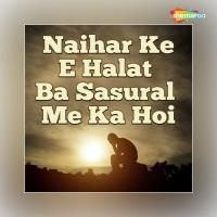 Naihar Ke E Halat Ba Sasural Me Ka Hoi songs mp3