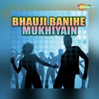 Bhauji Banihe Mukhiyain songs mp3