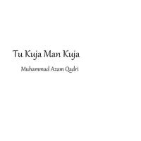 Tu Kuja Man Kuja Muhammad Azam Qadri Song Download Mp3