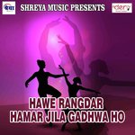 Hawe Rangdar Hamar Jila Gadhwa Ho Arya Sahani,Anuradha Gupta Song Download Mp3