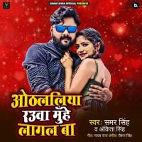 Othlaliya Rauwa Muhe Lagal Ba Samar Singh,Ankita Singh Song Download Mp3