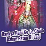 Bankya Rani Ke Le Chalo Dakan Patan Ki Lagi songs mp3