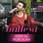 Bulleya (Tropical Mix By Aqeel Ali) [From "Ae Dil Hai Mushkil"] Pritam Chakraborty,Amit Mishra,Shilpa Rao,Dj Aqeel Song Download Mp3