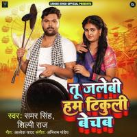 Tu Jalebi Hum Tikuli Bechab Samar Singh,Shilpi Raj Song Download Mp3