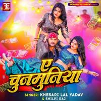 Ae Chunmuniya Khesari Lal Yadav,Shilpi Raj Song Download Mp3