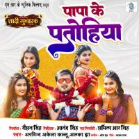 Papa Ke Patohiya (From "Shaadi Mubarak") Arvind Akela,Om Jha,Yadav Raj,Alka Jha Song Download Mp3